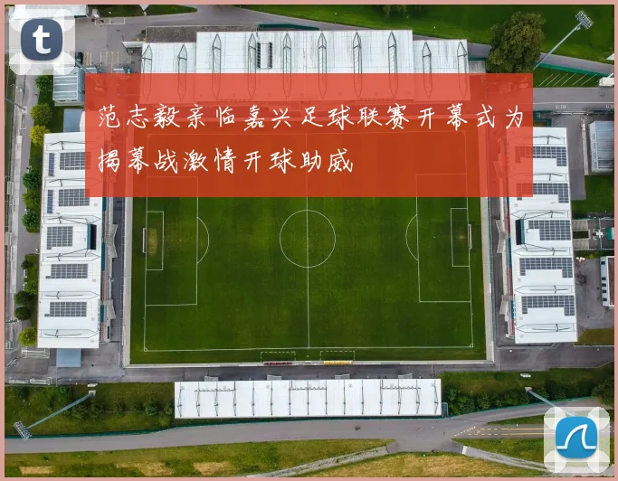 范志毅亲临嘉兴足球联赛开幕式为揭幕战激情开球助威