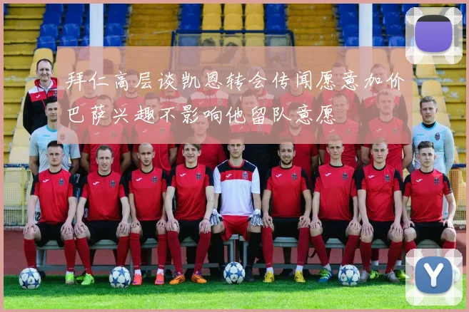拜仁高层谈凯恩转会传闻愿意加价巴萨兴趣不影响他留队意愿