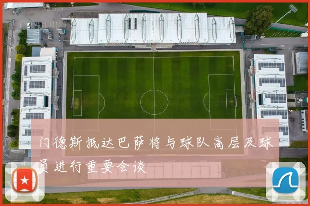 门德斯抵达巴萨将与球队高层及球员进行重要会谈