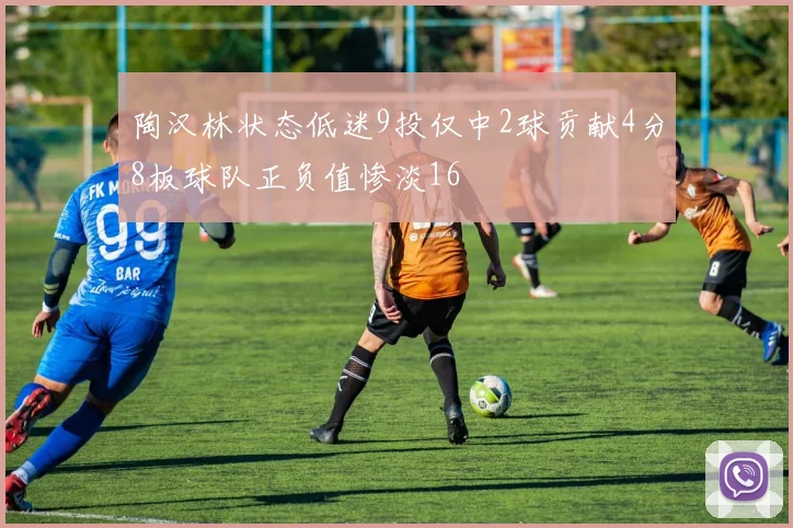 陶汉林状态低迷9投仅中2球贡献4分8板球队正负值惨淡16