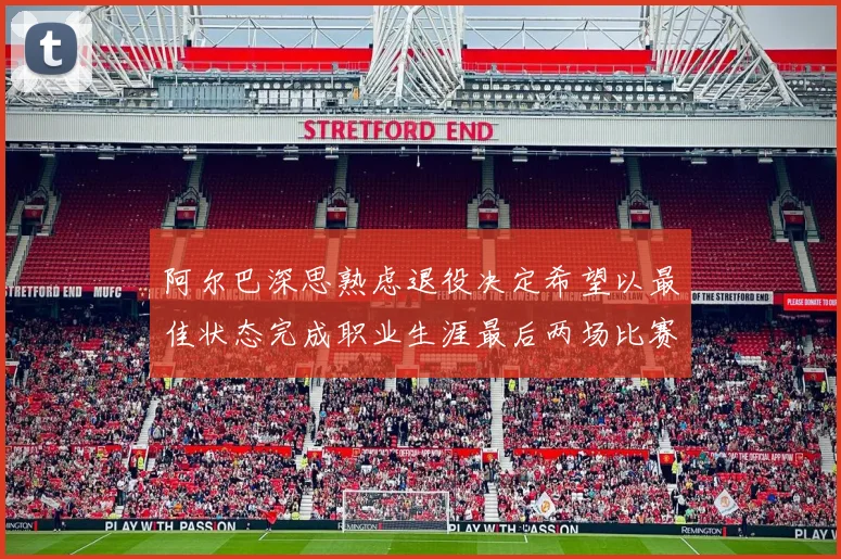 阿尔巴深思熟虑退役决定希望以最佳状态完成职业生涯最后两场比赛