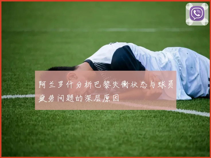 阿兰罗什分析巴黎失衡状态与球员疲劳问题的深层原因