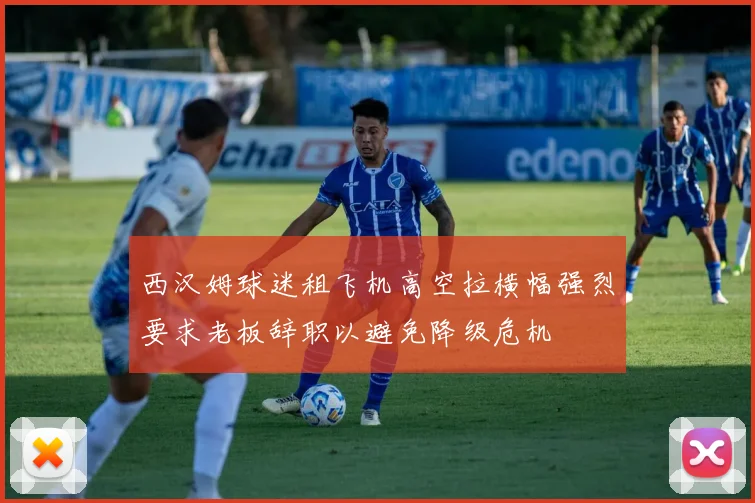 西汉姆球迷租飞机高空拉横幅强烈要求老板辞职以避免降级危机
