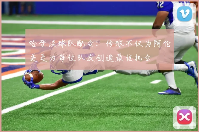 哈登谈球队配合：传球不仅为阿伦更是为每位队友创造最佳机会