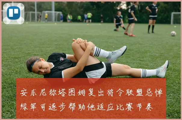 安东尼称塔图姆复出将令联盟忌惮绿军可逐步帮助他适应比赛节奏