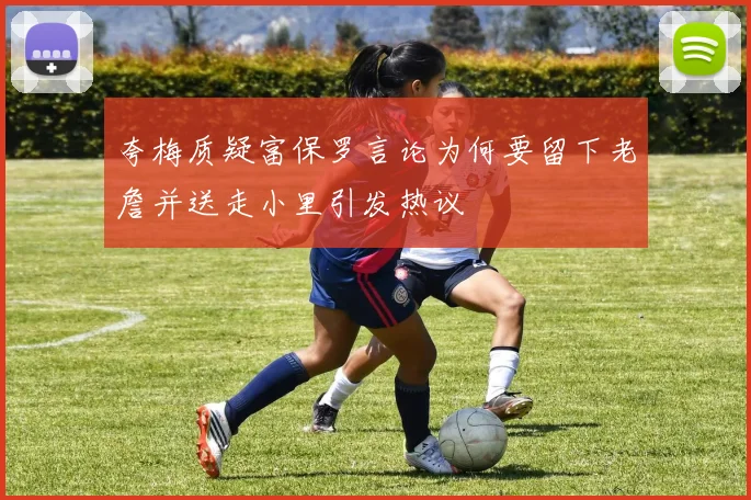 夸梅质疑富保罗言论为何要留下老詹并送走小里引发热议