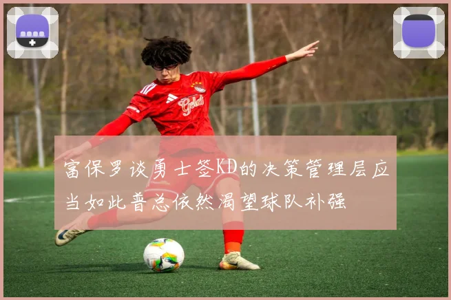 富保罗谈勇士签KD的决策管理层应当如此普总依然渴望球队补强