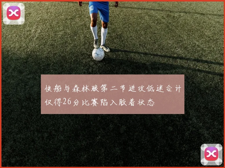 快船与森林狼第二节进攻低迷合计仅得26分比赛陷入胶着状态