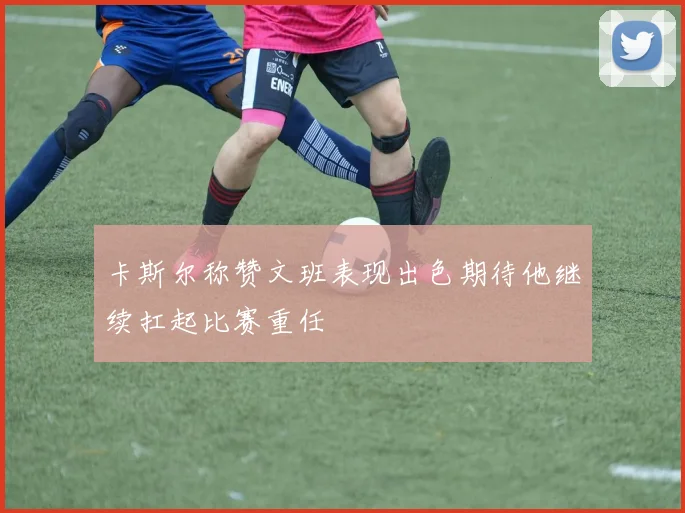 卡斯尔称赞文班表现出色期待他继续扛起比赛重任