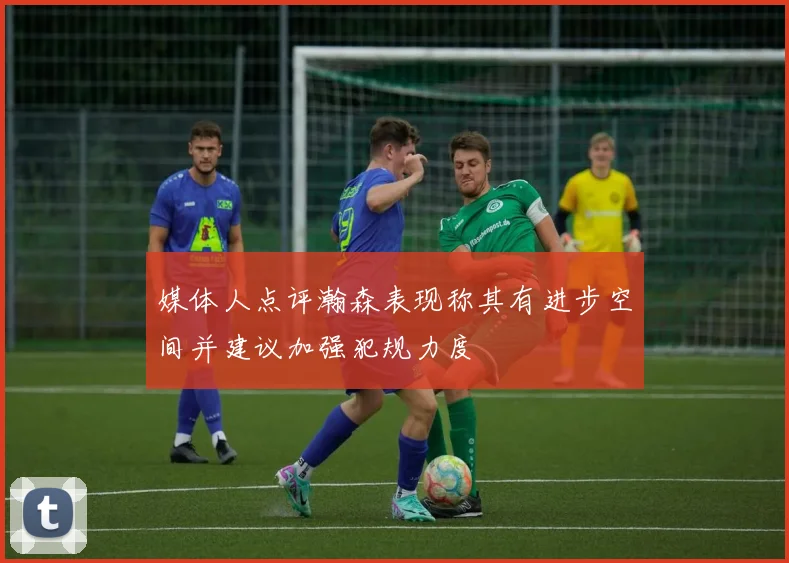 媒体人点评瀚森表现称其有进步空间并建议加强犯规力度